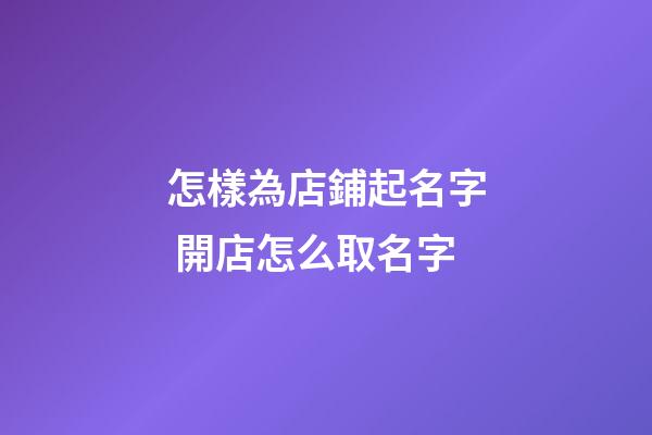 怎樣為店鋪起名字 開店怎么取名字